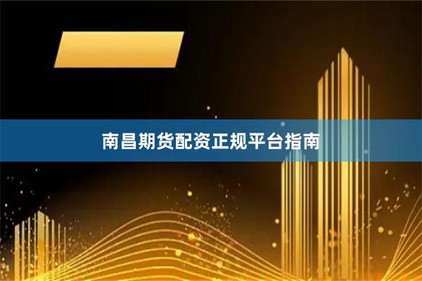 南昌期货配资正规平台指南