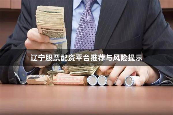 辽宁股票配资平台推荐与风险提示