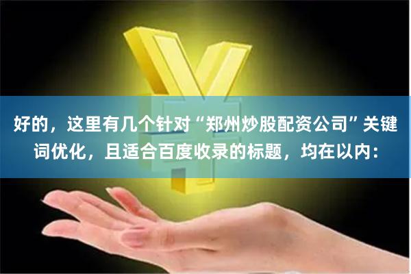 好的，这里有几个针对“郑州炒股配资公司”关键词优化，且适合百度收录的标题，均在以内：
