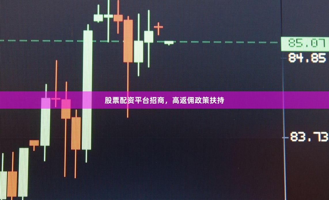 股票配资平台招商，高返佣政策扶持