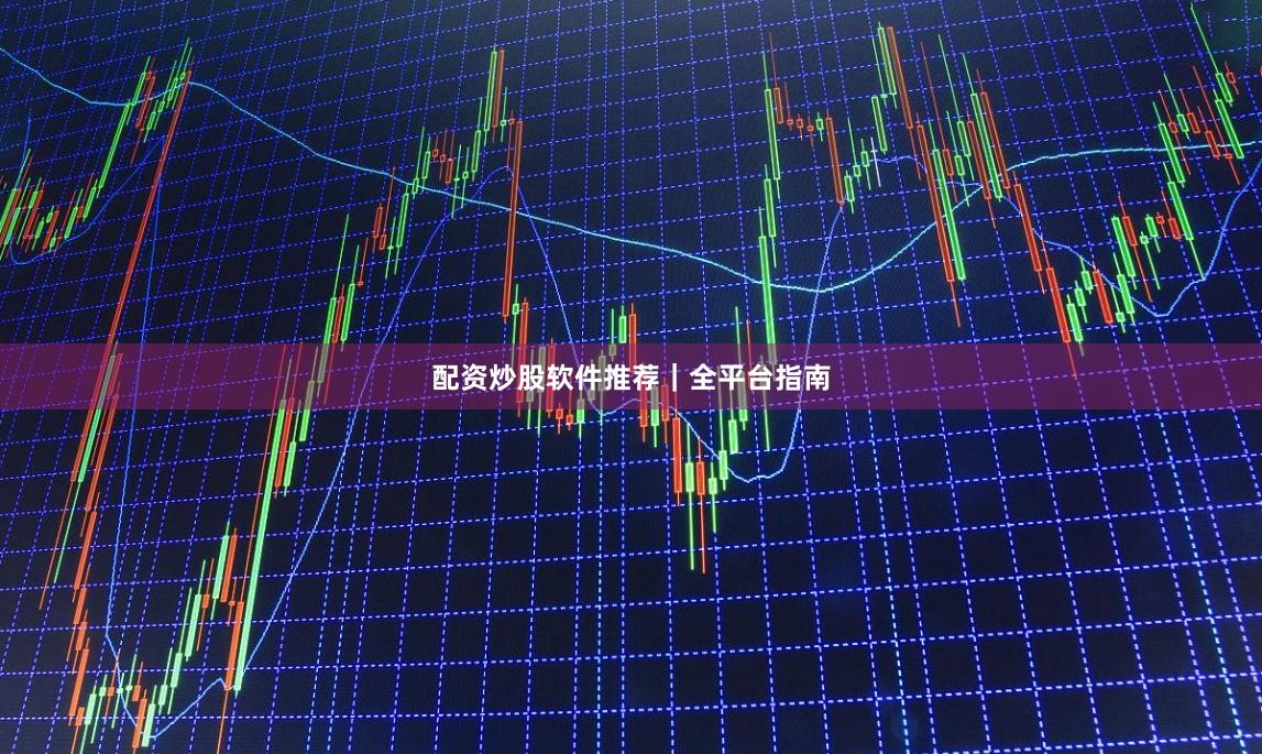 配资炒股软件推荐｜全平台指南