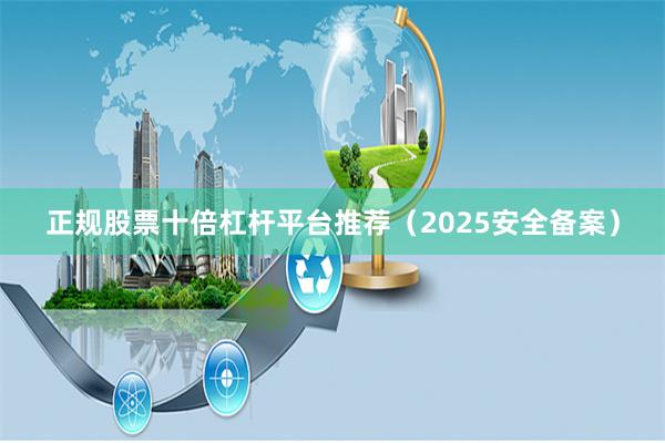 正规股票十倍杠杆平台推荐（2025安全备案）