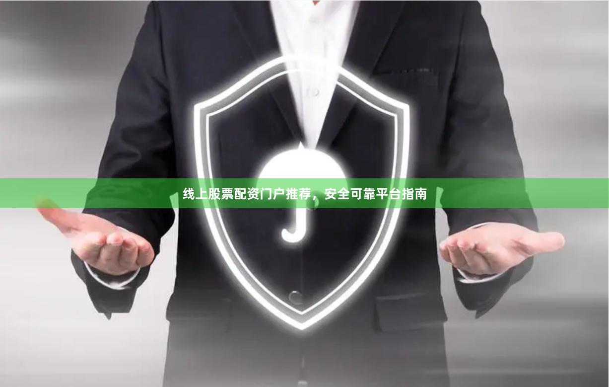 线上股票配资门户推荐，安全可靠平台指南