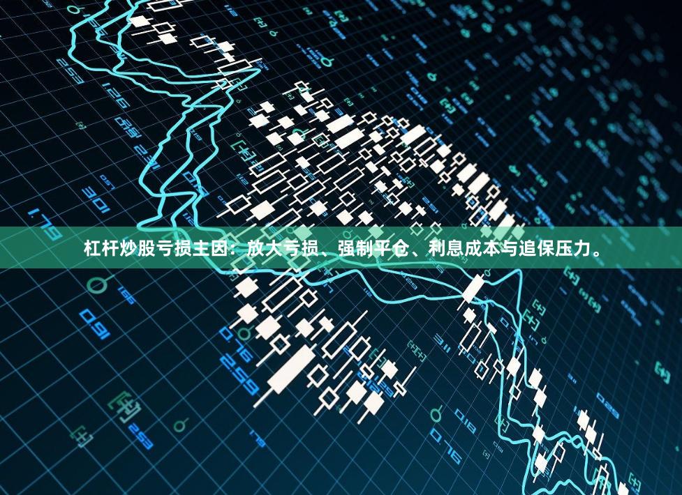 杠杆炒股亏损主因：放大亏损、强制平仓、利息成本与追保压力。
