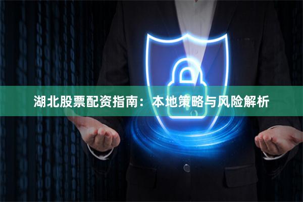 湖北股票配资指南：本地策略与风险解析
