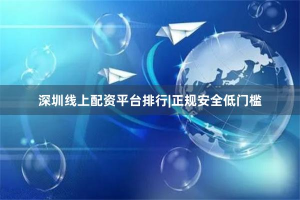 深圳线上配资平台排行|正规安全低门槛