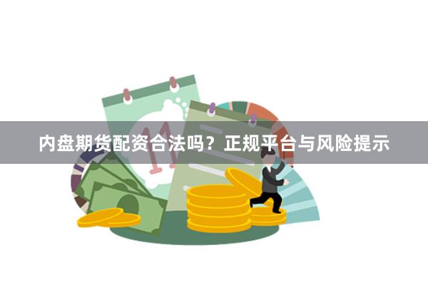 内盘期货配资合法吗？正规平台与风险提示