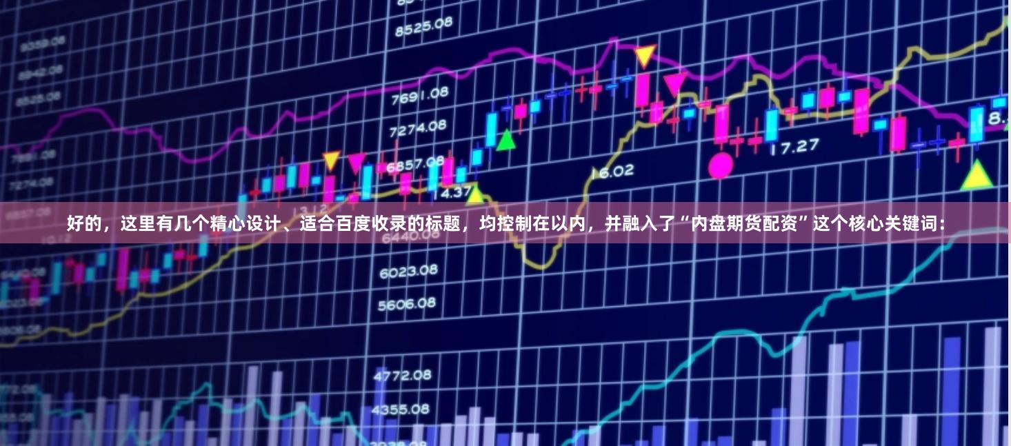 好的，这里有几个精心设计、适合百度收录的标题，均控制在以内，并融入了“内盘期货配资”这个核心关键词：