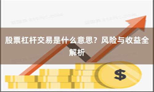 股票杠杆交易是什么意思？风险与收益全解析