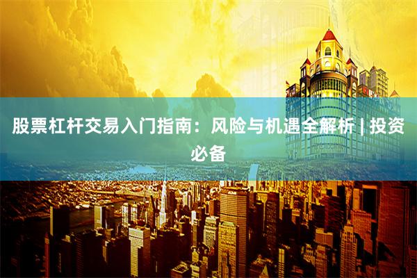 股票杠杆交易入门指南：风险与机遇全解析 | 投资必备