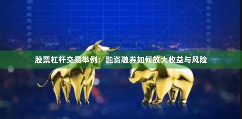 股票杠杆交易举例：融资融券如何放大收益与风险