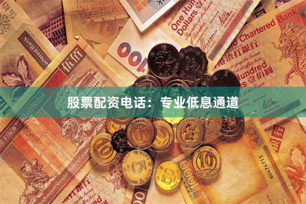 股票配资电话：专业低息通道