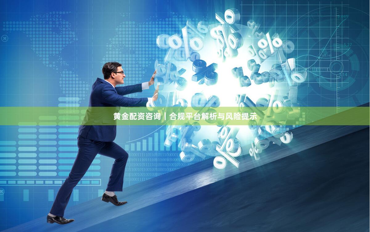 黄金配资咨询｜合规平台解析与风险提示