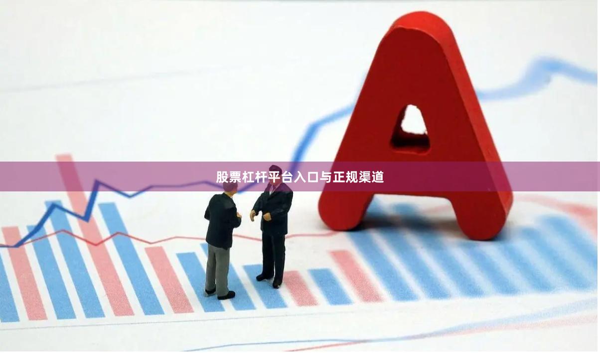 股票杠杆平台入口与正规渠道