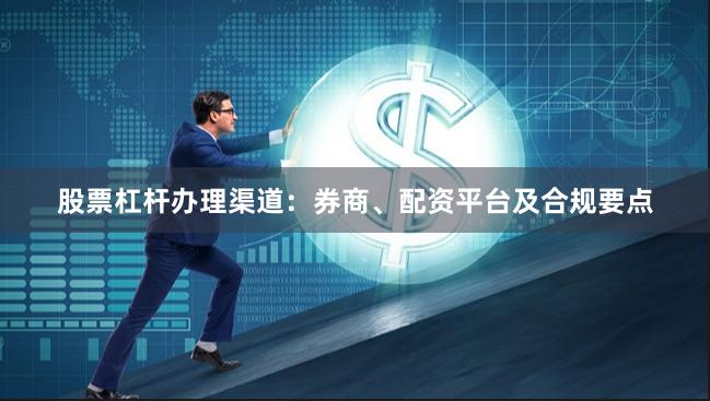 股票杠杆办理渠道：券商、配资平台及合规要点