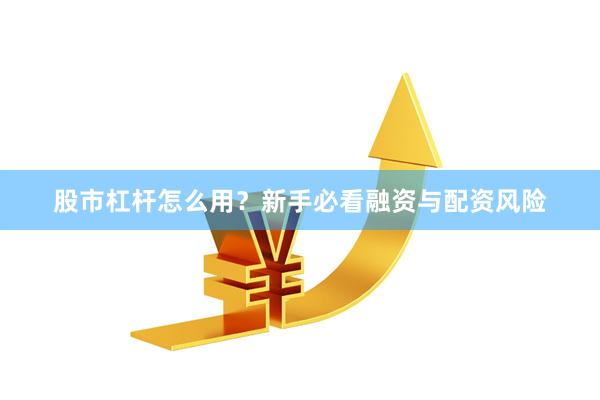 股市杠杆怎么用？新手必看融资与配资风险
