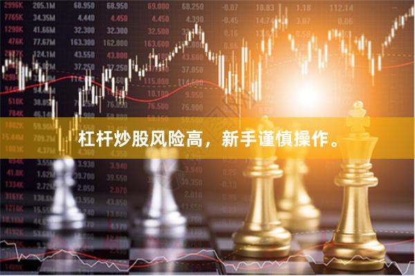 杠杆炒股风险高，新手谨慎操作。
