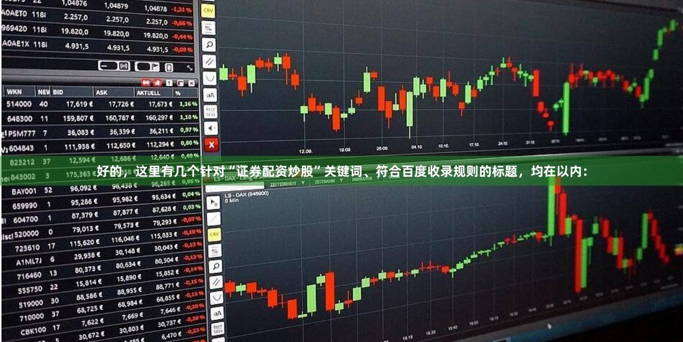 好的，这里有几个针对“证券配资炒股”关键词、符合百度收录规则的标题，均在以内：
