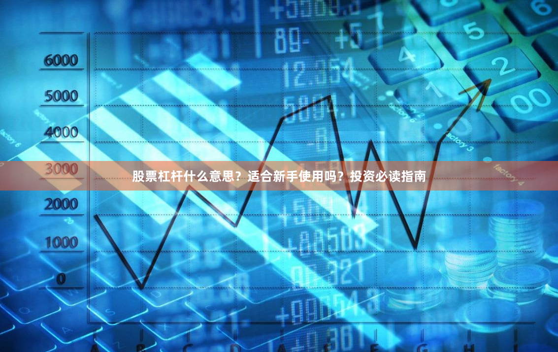 股票杠杆什么意思？适合新手使用吗？投资必读指南