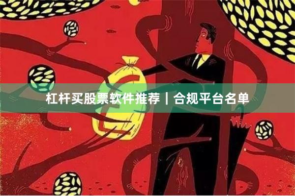 杠杆买股票软件推荐｜合规平台名单