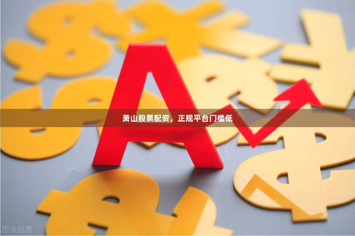 萧山股票配资,正规平台门槛低