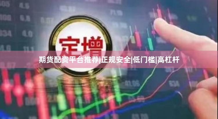 期货配资平台推荐|正规安全|低门槛|高杠杆