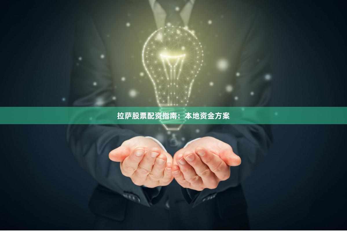 拉萨股票配资指南：本地资金方案