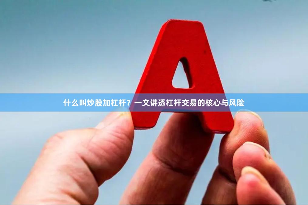 什么叫炒股加杠杆？一文讲透杠杆交易的核心与风险