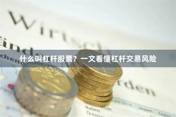什么叫杠杆股票？一文看懂杠杆交易风险