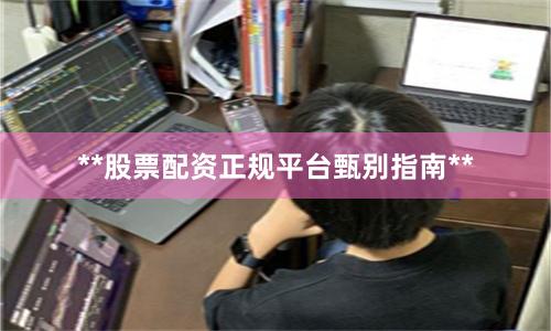 **股票配资正规平台甄别指南**