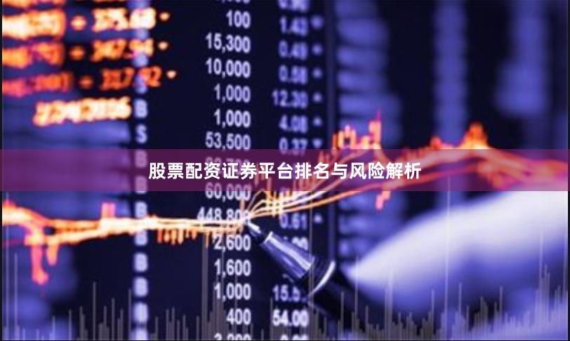 股票配资证券平台排名与风险解析