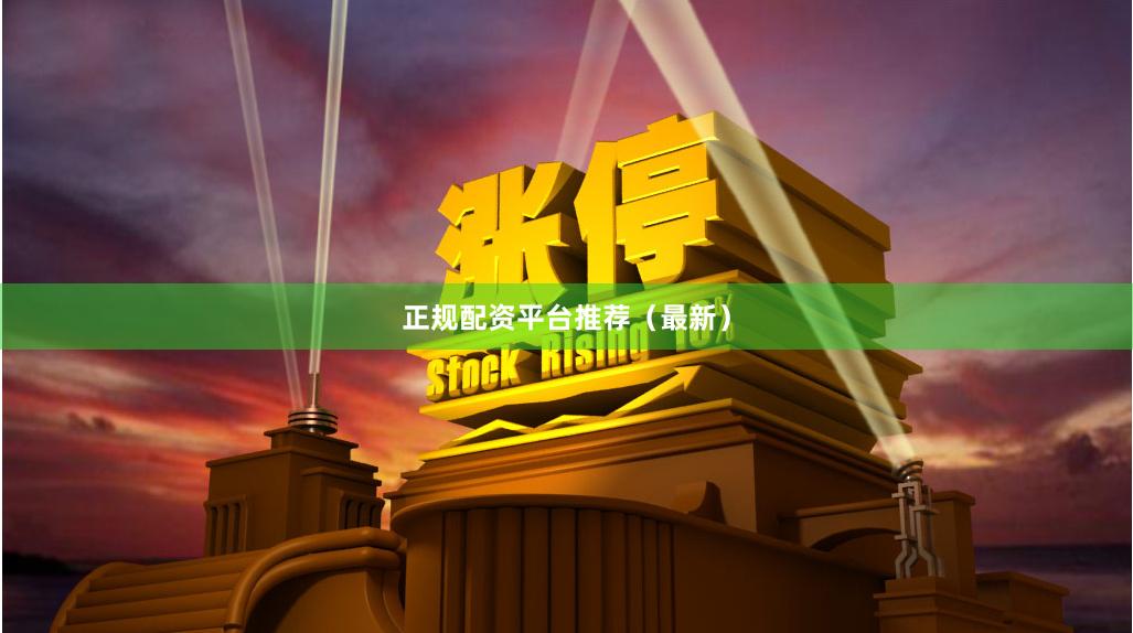 正规配资平台推荐（最新）