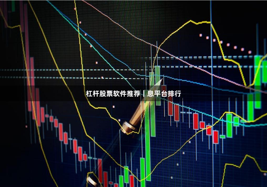 杠杆股票软件推荐｜息平台排行